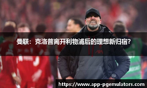 曼联：克洛普离开利物浦后的理想新归宿？