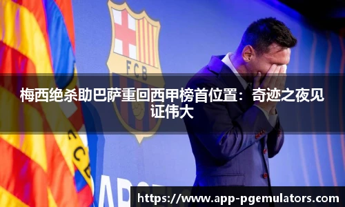 梅西绝杀助巴萨重回西甲榜首位置：奇迹之夜见证伟大