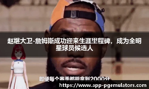 赵继大卫-詹姆斯成功迎来生涯里程碑，成为全明星球员候选人