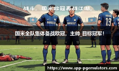 国米全队集体备战欧冠，主帅_目标冠军！