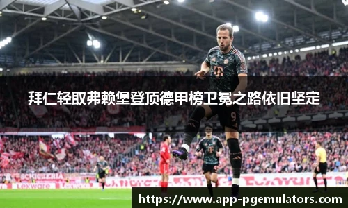 拜仁轻取弗赖堡登顶德甲榜卫冕之路依旧坚定