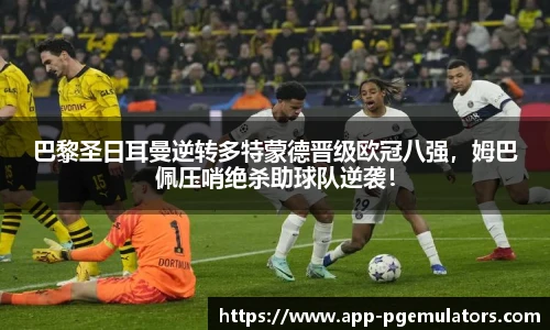 巴黎圣日耳曼逆转多特蒙德晋级欧冠八强，姆巴佩压哨绝杀助球队逆袭！