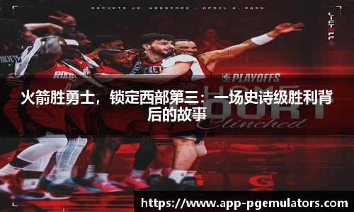 火箭胜勇士，锁定西部第三：一场史诗级胜利背后的故事