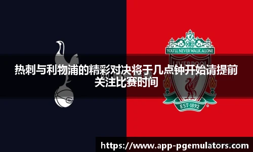 热刺与利物浦的精彩对决将于几点钟开始请提前关注比赛时间