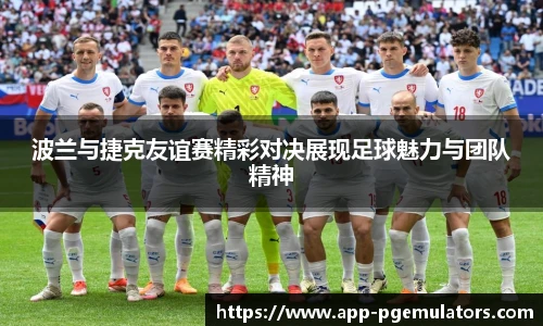 波兰与捷克友谊赛精彩对决展现足球魅力与团队精神