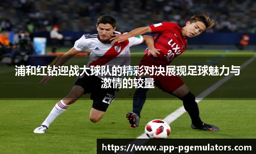浦和红钻迎战大球队的精彩对决展现足球魅力与激情的较量