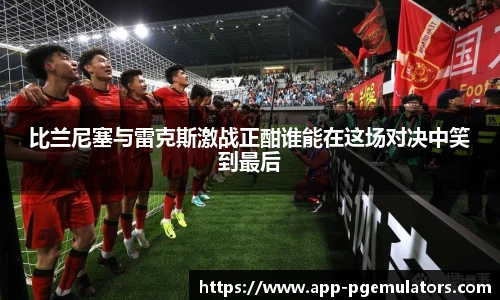 比兰尼塞与雷克斯激战正酣谁能在这场对决中笑到最后