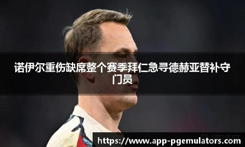 诺伊尔重伤缺席整个赛季拜仁急寻德赫亚替补守门员