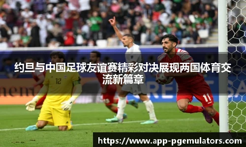 约旦与中国足球友谊赛精彩对决展现两国体育交流新篇章