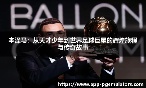 本泽马：从天才少年到世界足球巨星的辉煌旅程与传奇故事