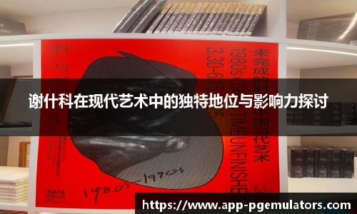 谢什科在现代艺术中的独特地位与影响力探讨