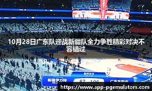 10月28日广东队迎战新疆队全力争胜精彩对决不容错过