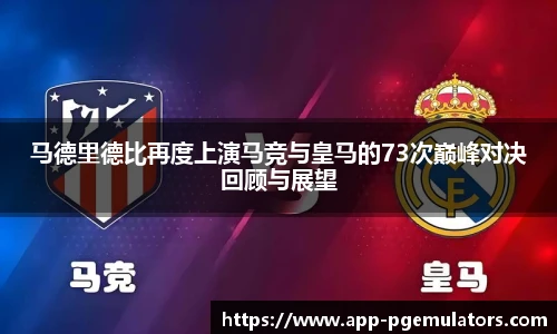 马德里德比再度上演马竞与皇马的73次巅峰对决回顾与展望