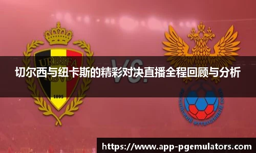 切尔西与纽卡斯的精彩对决直播全程回顾与分析