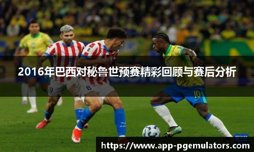 2016年巴西对秘鲁世预赛精彩回顾与赛后分析