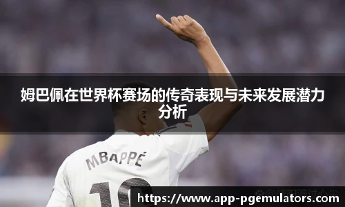 姆巴佩在世界杯赛场的传奇表现与未来发展潜力分析